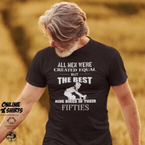 All Men Were Created Equal But The Best Ride Bikes in Their Fifties T Shirt