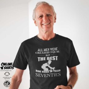 All Men Were Created Equal But The Best Ride Bikes in Their Seventies T Shirt