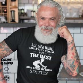 All Men Were Created Equal But The Best Ride Bikes in Their Sixties T Shirt
