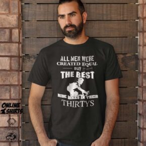 All Men Were Created Equal But The Best Ride Bikes in Their Thirties T Shirt