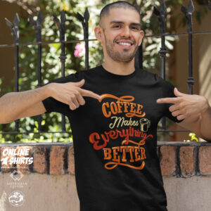 Coffee Makes Everything Better T Shirt
