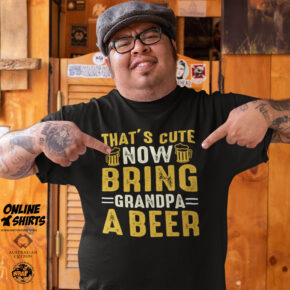 That's Cute Now Bring Grandpa a Beer T Shirt